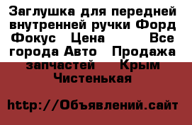 Заглушка для передней внутренней ручки Форд Фокус › Цена ­ 200 - Все города Авто » Продажа запчастей   . Крым,Чистенькая